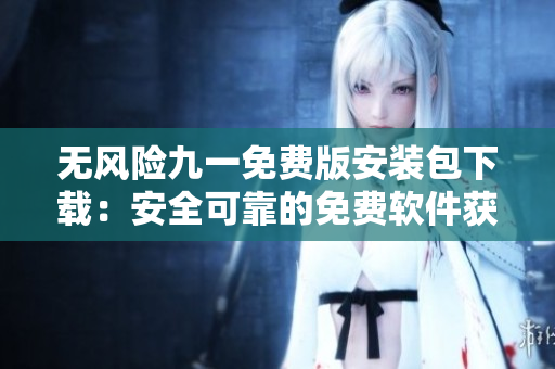 無風(fēng)險九一免費版安裝包下載：安全可靠的免費軟件獲取方式