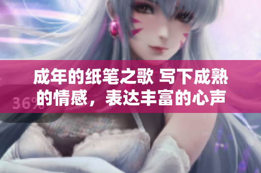 成年的紙筆之歌 寫下成熟的情感，表達(dá)豐富的心聲