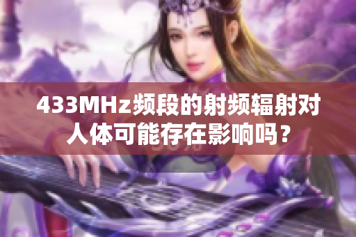 433MHz頻段的射頻輻射對(duì)人體可能存在影響嗎？