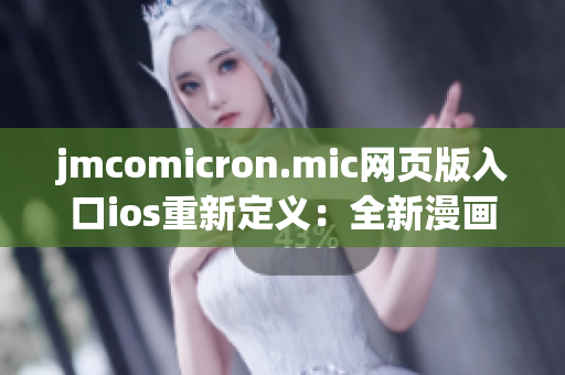 jmcomicron.mic網(wǎng)頁版入口ios重新定義：全新漫畫閱讀app，盡在你的iOS設(shè)備上享受精彩漫畫。