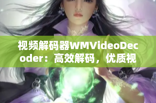 視頻解碼器WMVideoDecoder：高效解碼，優(yōu)質(zhì)視頻體驗