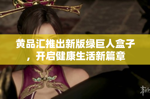 黃品匯推出新版綠巨人盒子，開啟健康生活新篇章