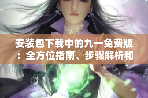 安裝包下載中的九一免費(fèi)版：全方位指南、步驟解析和最新鏈接