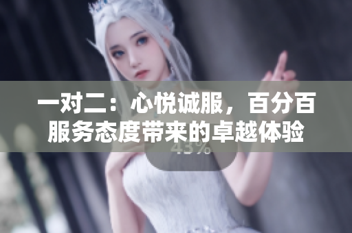 一對二：心悅誠服，百分百服務(wù)態(tài)度帶來的卓越體驗