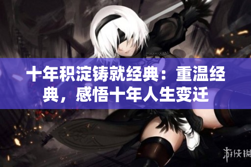 十年積淀鑄就經(jīng)典：重溫經(jīng)典，感悟十年人生變遷