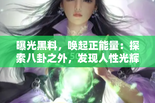 曝光黑料，喚起正能量：探索八卦之外，發(fā)現(xiàn)人性光輝