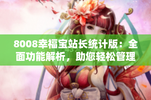 8008幸福寶站長統(tǒng)計版：全面功能解析，助您輕松管理站點