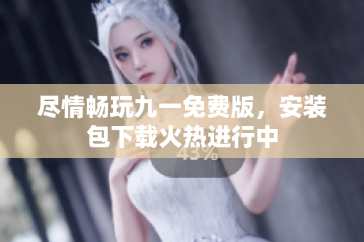 盡情暢玩九一免費(fèi)版，安裝包下載火熱進(jìn)行中