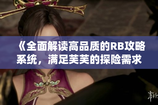 《全面解讀高品質(zhì)的RB攻略系統(tǒng)，滿足芙芙的探險需求》