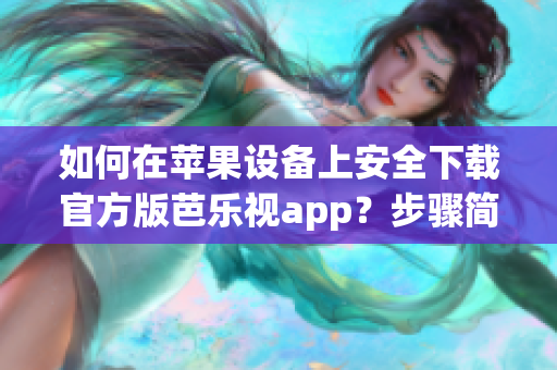 如何在蘋果設(shè)備上安全下載官方版芭樂視app？步驟簡單易行！