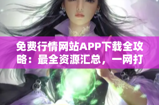 免費(fèi)行情網(wǎng)站APP下載全攻略：最全資源匯總，一網(wǎng)打盡，實(shí)用便捷！