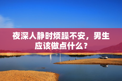 夜深人靜時(shí)煩躁不安，男生應(yīng)該做點(diǎn)什么？