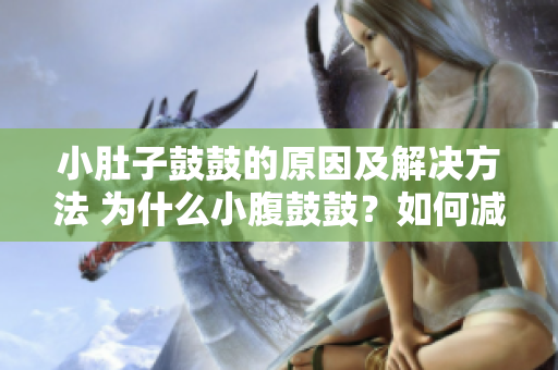 小肚子鼓鼓的原因及解決方法 為什么小腹鼓鼓？如何減肥收緊腹部？