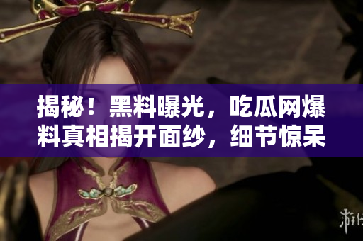 揭秘！黑料曝光，吃瓜網(wǎng)爆料真相揭開(kāi)面紗，細(xì)節(jié)驚呆網(wǎng)友