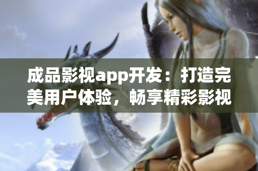 成品影視app開發(fā)：打造完美用戶體驗，暢享精彩影視世界