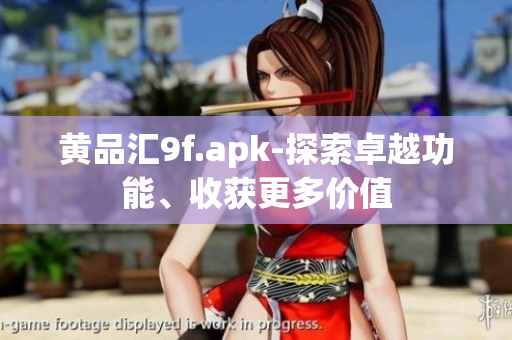 黃品匯9f.apk-探索卓越功能、收獲更多價值