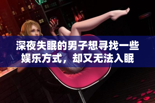 深夜失眠的男子想尋找一些娛樂方式，卻又無法入眠
