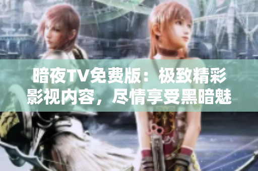 暗夜TV免費版：極致精彩影視內(nèi)容，盡情享受黑暗魅力