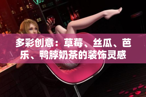 多彩創(chuàng)意：草莓、絲瓜、芭樂、鴨脖奶茶的裝飾靈感