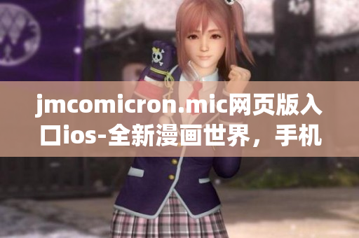jmcomicron.mic網(wǎng)頁(yè)版入口ios-全新漫畫(huà)世界，手機(jī)上看漫畫(huà)超方便