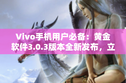 Vivo手機用戶必備：黃金軟件3.0.3版本全新發(fā)布，立即下載體驗！