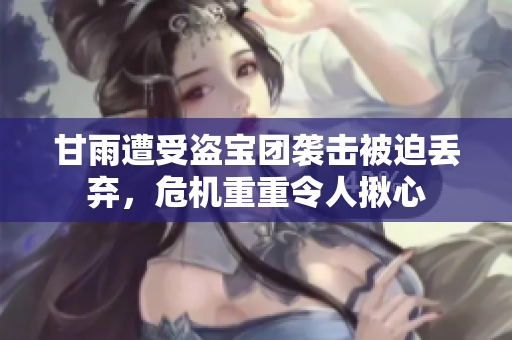 甘雨遭受盜寶團襲擊被迫丟棄，危機重重令人揪心