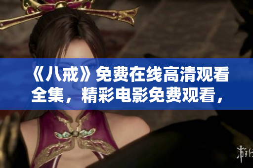 《八戒》免費在線高清觀看全集，精彩電影免費觀看，觀影體驗升級