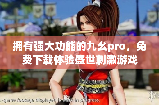 擁有強(qiáng)大功能的九幺pro，免費(fèi)下載體驗(yàn)盛世刺激游戲