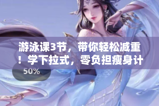 游泳課3節(jié)，帶你輕松減重！學(xué)下拉式，零負(fù)擔(dān)瘦身計劃，健康享受！