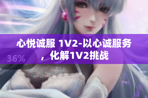 心悅誠服 1V2-以心誠服務(wù)，化解1V2挑戰(zhàn)