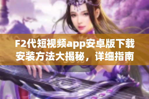 F2代短視頻app安卓版下載安裝方法大揭秘，詳細(xì)指南等你來(lái)獲取
