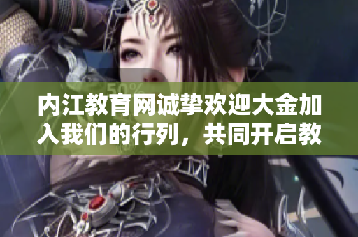 內(nèi)江教育網(wǎng)誠(chéng)摯歡迎大金加入我們的行列，共同開(kāi)啟教育事業(yè)新篇章