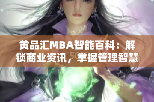 黃品匯MBA智能百科：解鎖商業(yè)資訊，掌握管理智慧