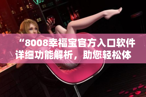 “8008幸福寶官方入口軟件詳細(xì)功能解析，助您輕松體驗(yàn)幸福生活”