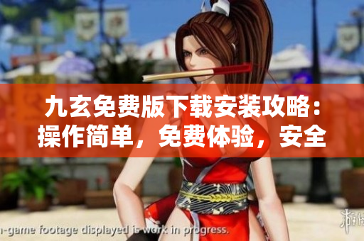 九玄免費(fèi)版下載安裝攻略：操作簡單，免費(fèi)體驗(yàn)，安全可靠