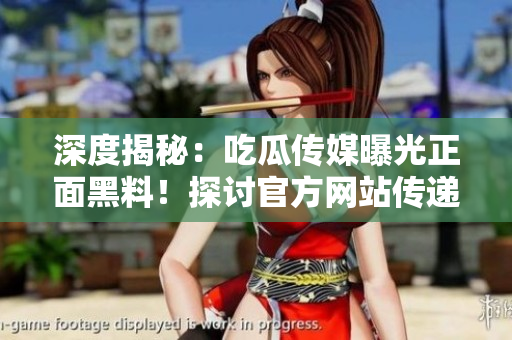深度揭秘：吃瓜傳媒曝光正面黑料！探討官方網(wǎng)站傳遞正能量的力量