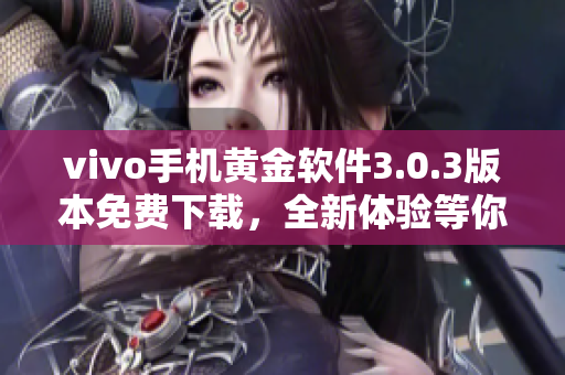 vivo手機(jī)黃金軟件3.0.3版本免費(fèi)下載，全新體驗(yàn)等你來(lái)！