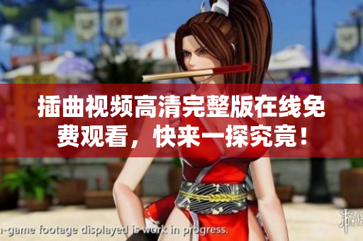 插曲視頻高清完整版在線免費(fèi)觀看，快來一探究竟！