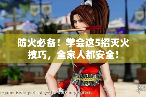 防火必備！學(xué)會(huì)這5招滅火技巧，全家人都安全！