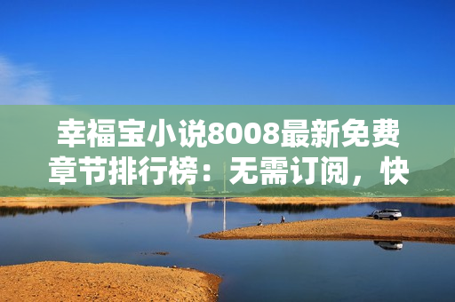 幸福寶小說8008最新免費章節(jié)排行榜：無需訂閱，快來享受精彩故事！