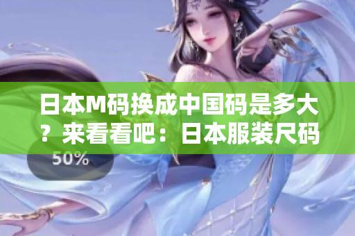 日本M碼換成中國(guó)碼是多大？來(lái)看看吧：日本服裝尺碼與中國(guó)尺碼對(duì)照表！