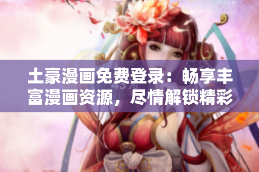 土豪漫畫免費(fèi)登錄：暢享豐富漫畫資源，盡情解鎖精彩世界