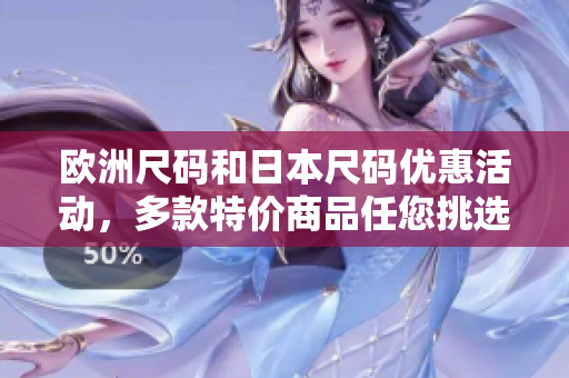 歐洲尺碼和日本尺碼優(yōu)惠活動，多款特價商品任您挑選