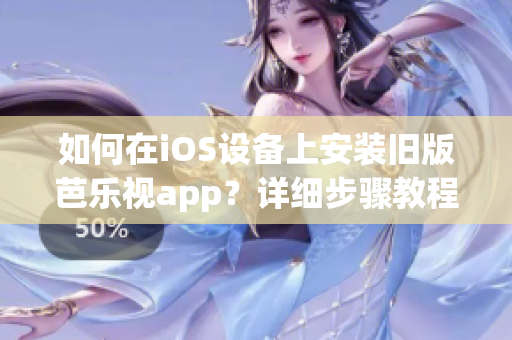 如何在iOS設(shè)備上安裝舊版芭樂視app？詳細(xì)步驟教程分享