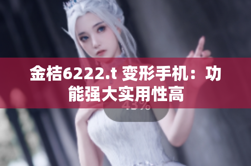 金桔6222.t 變形手機(jī)：功能強(qiáng)大實(shí)用性高