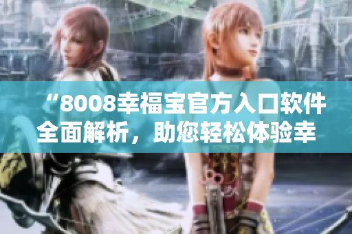 “8008幸福寶官方入口軟件全面解析，助您輕松體驗(yàn)幸福人生”