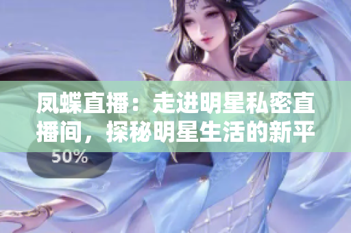 鳳蝶直播：走進(jìn)明星私密直播間，探秘明星生活的新平臺