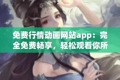 免費(fèi)行情動畫網(wǎng)站app：完全免費(fèi)暢享，輕松觀看你所愛的動畫