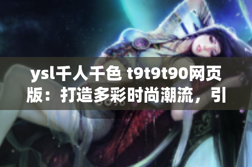 ysl千人千色 t9t9t90網(wǎng)頁版：打造多彩時(shí)尚潮流，引領(lǐng)千人千色生活