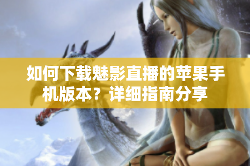 如何下載魅影直播的蘋果手機(jī)版本？詳細(xì)指南分享